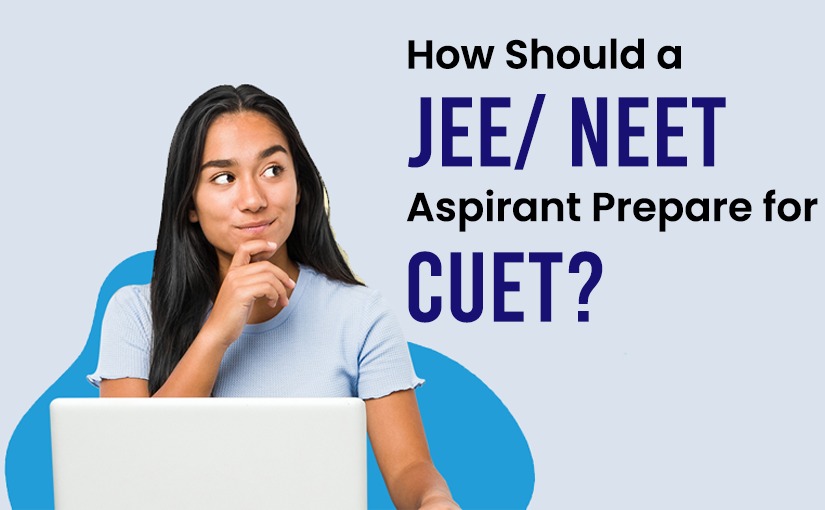 How Should a JEE/ NEET Aspirant Prepare for CUET?