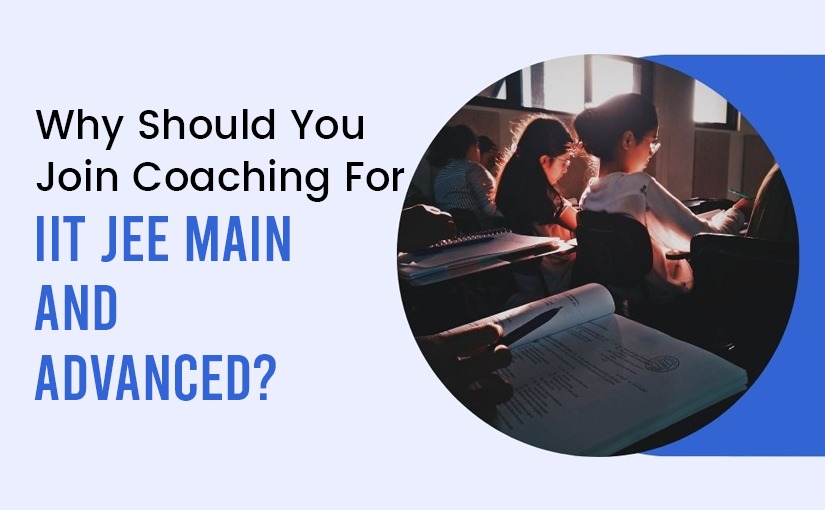 Why Should You Join Coaching For IIT JEE Main and Advanced?