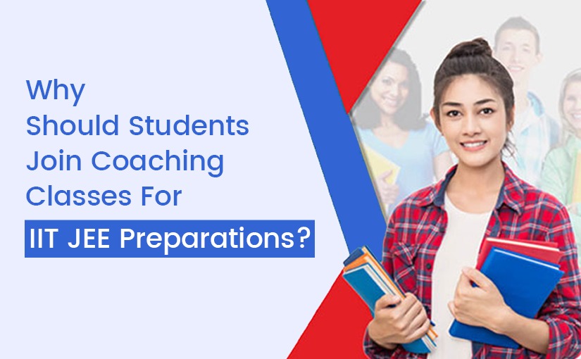 Why Should Students Join Coaching Classes For IIT JEE Preparations?