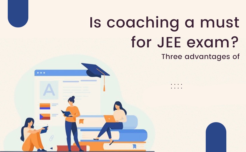 Is coaching a must for JEE exam? Three advantages of joining a coaching institute
