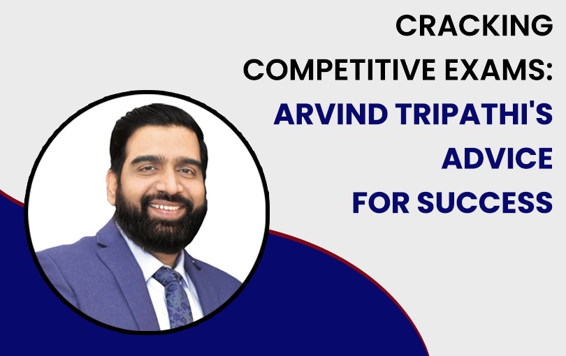 Cracking Competitive Exams: Arvind Tripathi’s Advice for Success
