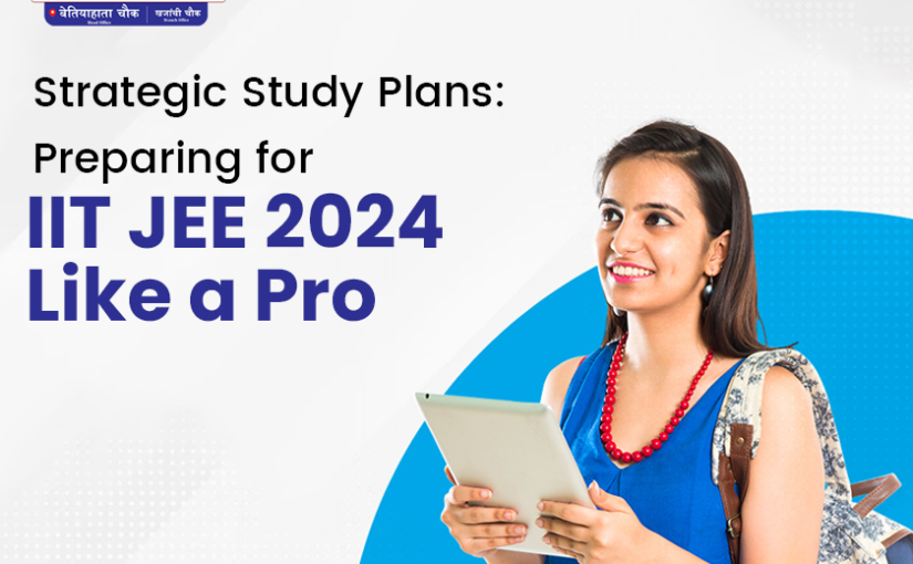 Strategic Study Plans: Preparing for IIT JEE 2024 Like a Pro