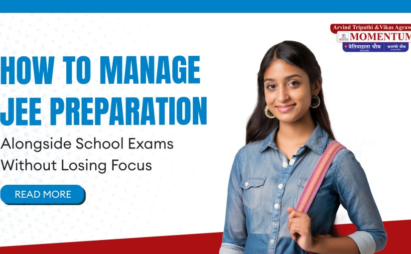 How to Manage JEE Preparation alongside School Exams without Losing Focus?